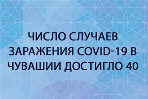 Число зарегистрированных случаев заражения covid-19 в Чувашии достигло 40