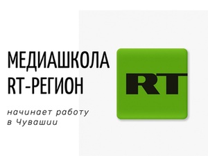 МЕДИАШКОЛА «RT-РЕГИОН» НАЧИНАЕТ РАБОТУ В ЧУВАШИИ